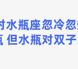 双子座对水瓶座忽冷忽热，双子喜欢水瓶 但水瓶对双子忽冷忽热